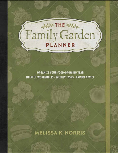 The Family Garden Planner: Organize Your Food-Growing Year •Helpful Worksheets •Weekly Tasks •Expert Advice