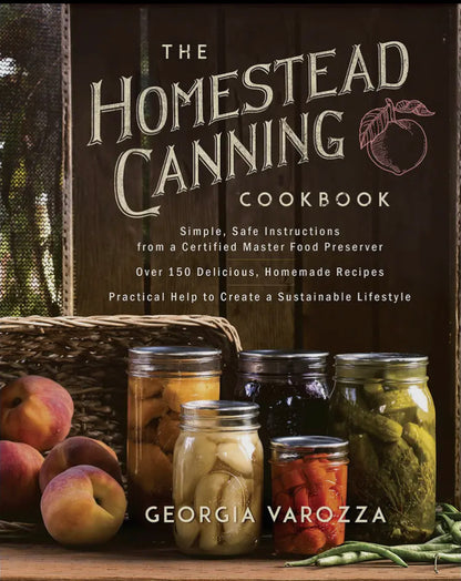 The Homestead Canning Cookbook: •Simple, Safe Instructions from a Certified Master Food Preserver